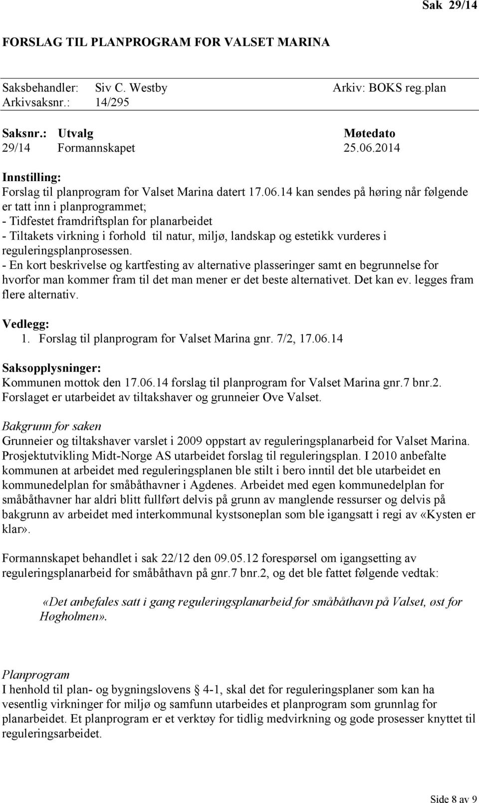 14 kan sendes på høring når følgende er tatt inn i planprogrammet; - Tidfestet framdriftsplan for planarbeidet - Tiltakets virkning i forhold til natur, miljø, landskap og estetikk vurderes i