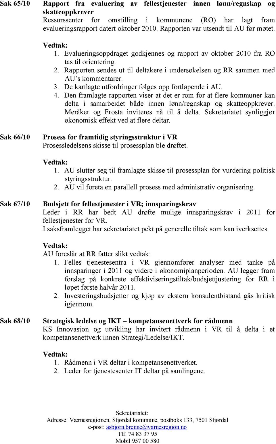 3. De kartlagte utfordringer følges opp fortløpende i AU. 4. Den framlagte rapporten viser at det er rom for at flere kommuner kan delta i samarbeidet både innen lønn/regnskap og skatteoppkrever.