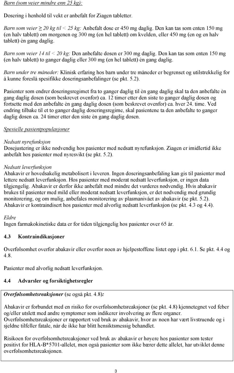 Barn som veier 14 til < 20 kg: Den anbefalte dosen er 300 mg daglig. Den kan tas som enten 150 mg (en halv tablett) to ganger daglig eller 300 mg (en hel tablett) èn gang daglig.