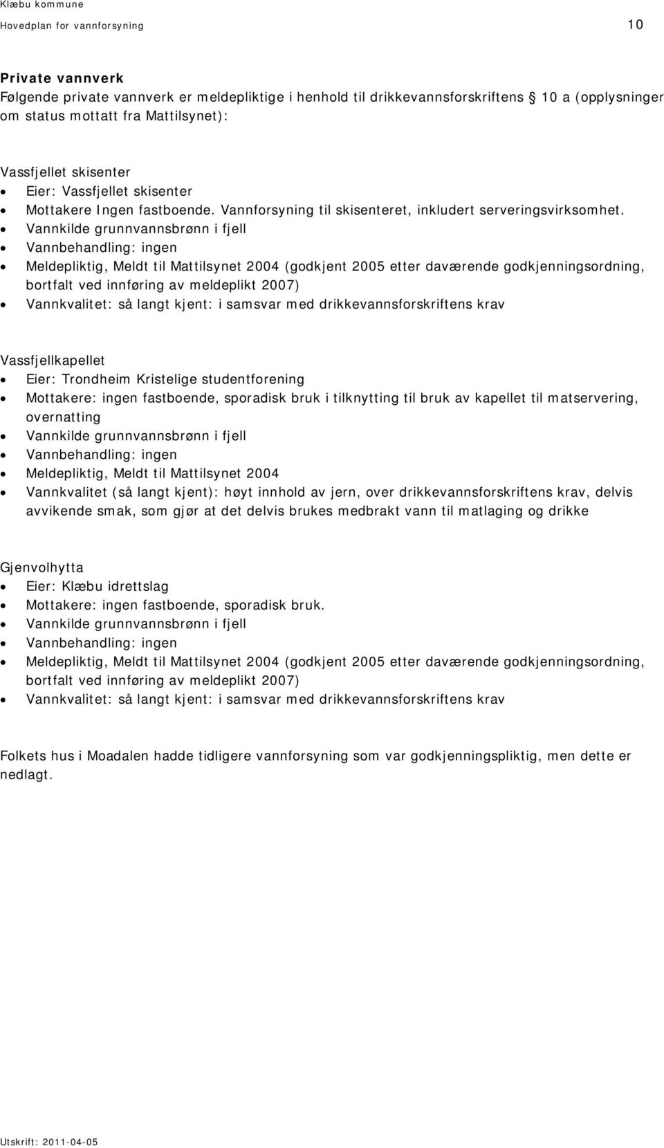 Vannkilde grunnvannsbrønn i fjell Vannbehandling: ingen Meldepliktig, Meldt til Mattilsynet 2004 (godkjent 2005 etter daværende godkjenningsordning, bortfalt ved innføring av meldeplikt 2007)