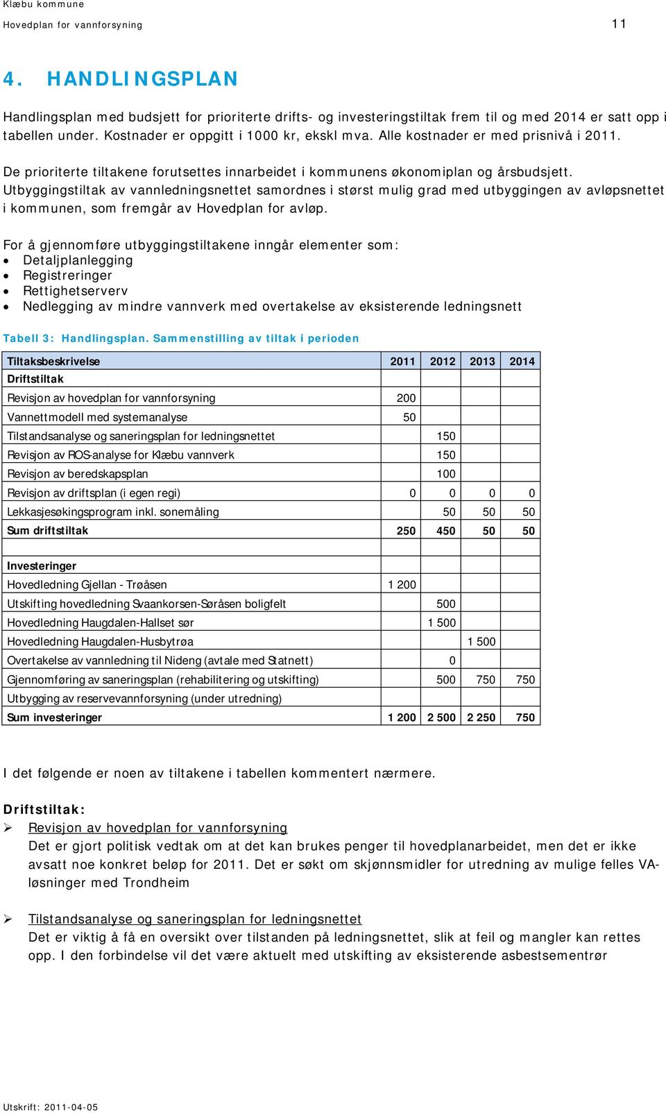 Utbyggingstiltak av vannledningsnettet samordnes i størst mulig grad med utbyggingen av avløpsnettet i kommunen, som fremgår av Hovedplan for avløp.