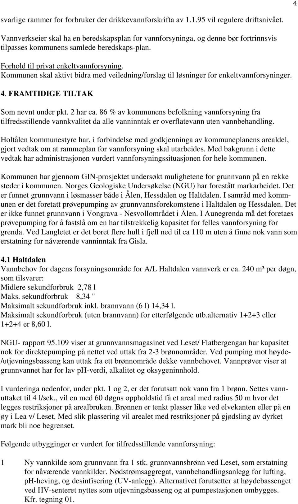 Kommunen skal aktivt bidra med veiledning/forslag til løsninger for enkeltvannforsyninger. 4. FRAMTIDIGE TILTAK Som nevnt under pkt. 2 har ca.