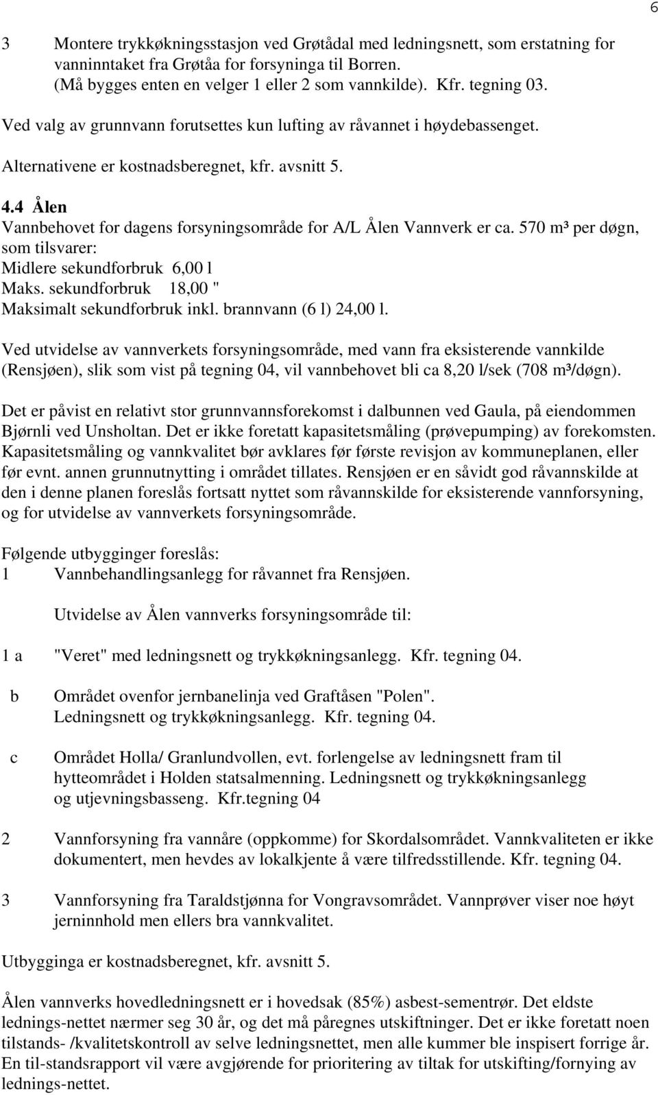 4 Ålen Vannbehovet for dagens forsyningsområde for A/L Ålen Vannverk er ca. 570 m³ per døgn, som tilsvarer: Midlere sekundforbruk 6,00 l Maks. sekundforbruk 18,00 " Maksimalt sekundforbruk inkl.