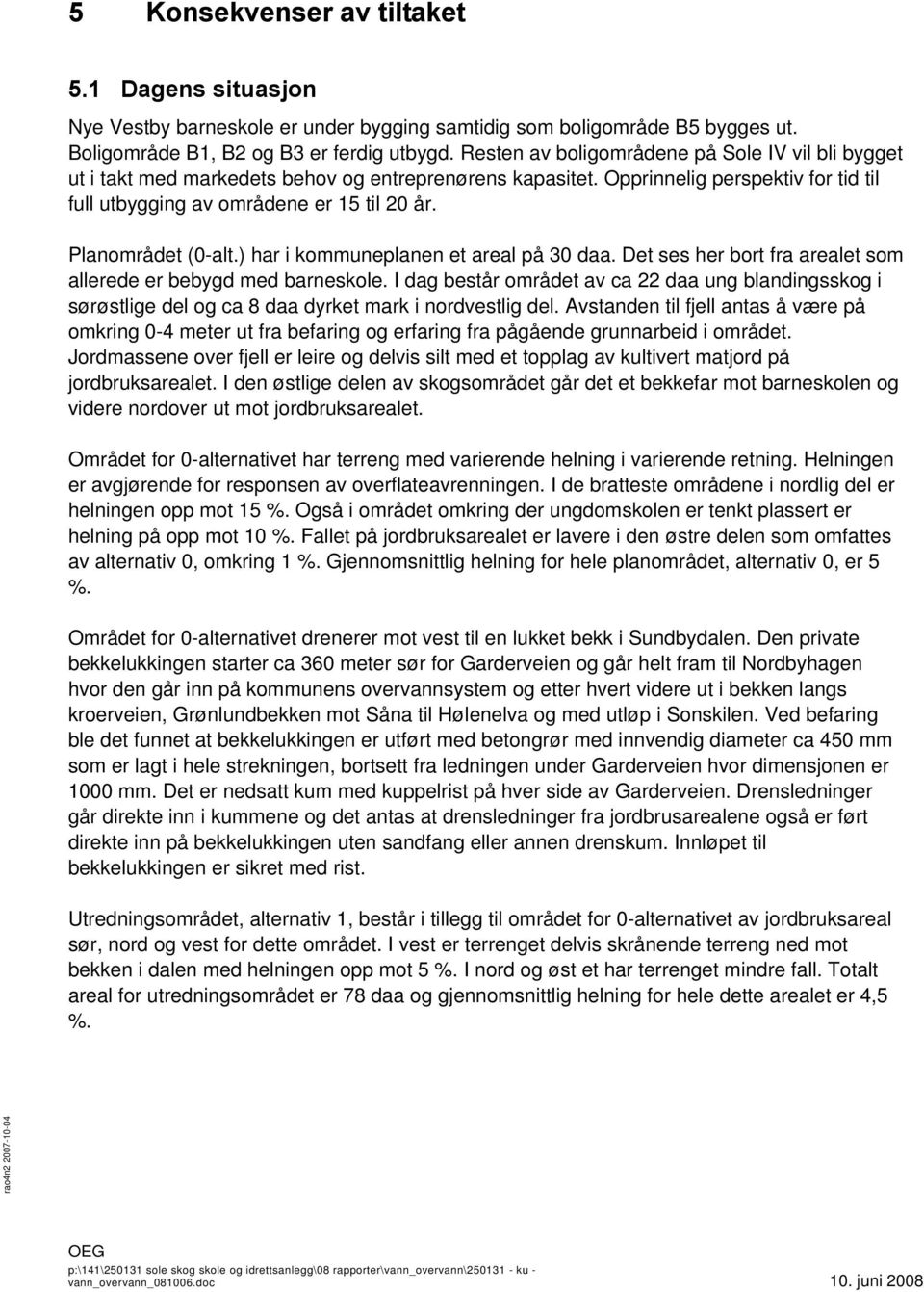 Planområdet (0-alt.) har i kommuneplanen et areal på 30 daa. Det ses her bort fra arealet som allerede er bebygd med barneskole.