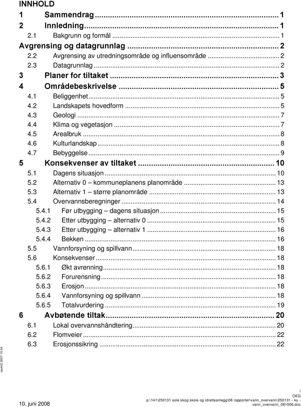 .. 9 5 Konsekvenser av tiltaket... 10 5.1 Dagens situasjon... 10 5.2 Alternativ 0 kommuneplanens planområde... 13 5.3 Alternativ 1 større planområde... 13 5.4 Overvannsberegninger... 14 5.4.1 Før utbygging dagens situasjon.