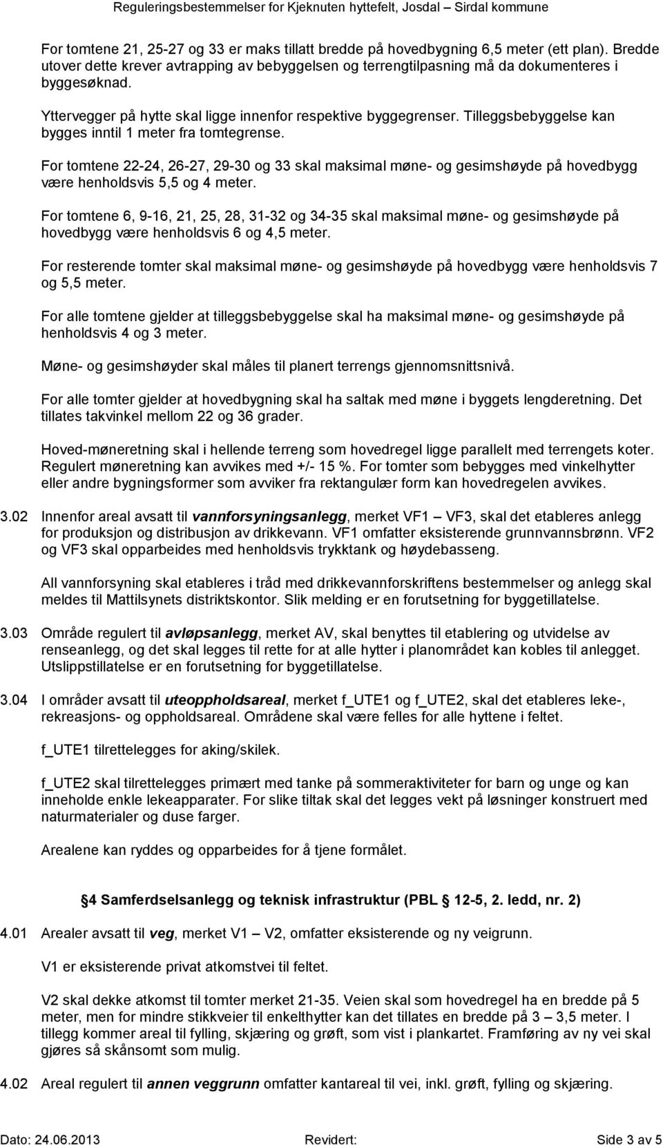 For tomtene 22-24, 26-27, 29-30 og 33 skal maksimal møne- og gesimshøyde på hovedbygg være henholdsvis 5,5 og 4 meter.