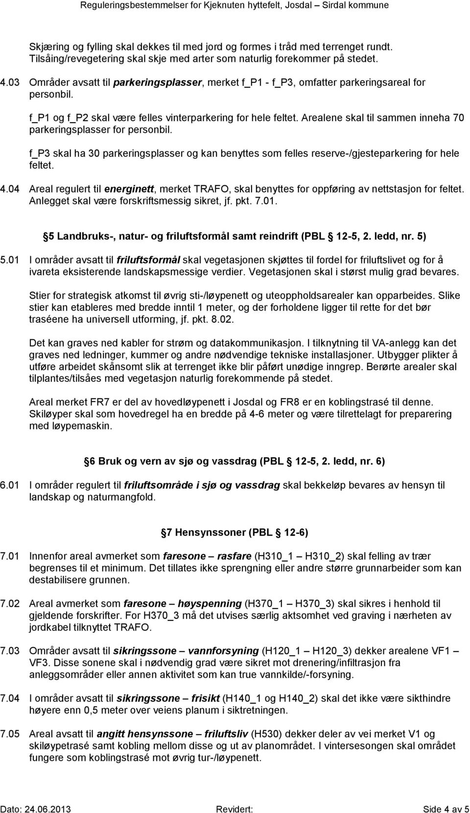 Arealene skal til sammen inneha 70 parkeringsplasser for personbil. f_p3 skal ha 30 parkeringsplasser og kan benyttes som felles reserve-/gjesteparkering for hele feltet. 4.