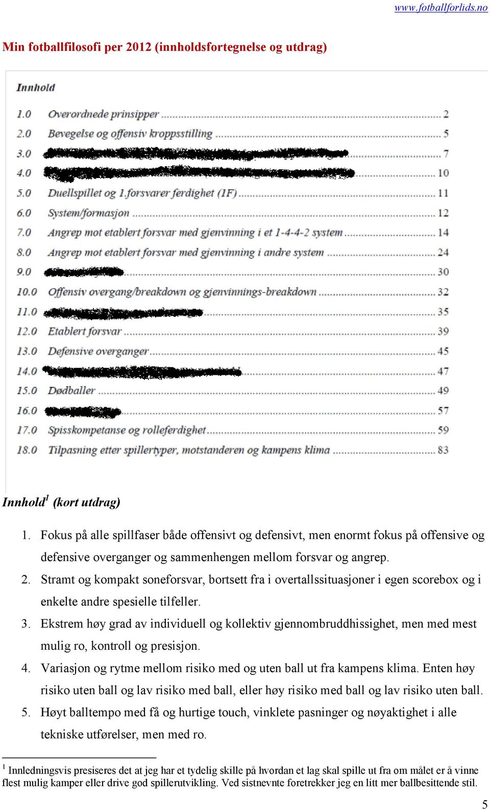 Stramt og kompakt soneforsvar, bortsett fra i overtallssituasjoner i egen scorebox og i enkelte andre spesielle tilfeller. 3.