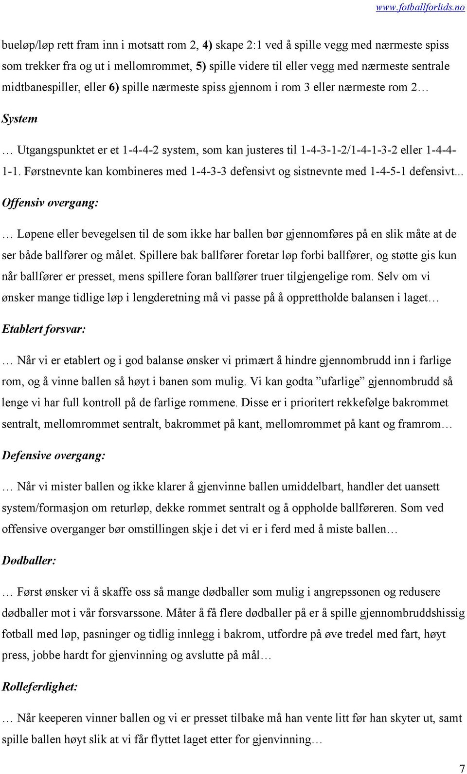 Førstnevnte kan kombineres med 1-4-3-3 defensivt og sistnevnte med 1-4-5-1 defensivt.