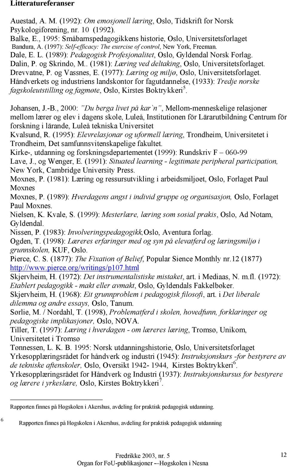 (1989): Pedagogisk Profesjonalitet, Oslo, Gyldendal Norsk Forlag. Dalin, P. og Skrindo, M.. (1981): Læring ved deltaking, Oslo, Universitetsforlaget. Drevvatne, P. og Vassnes, E.