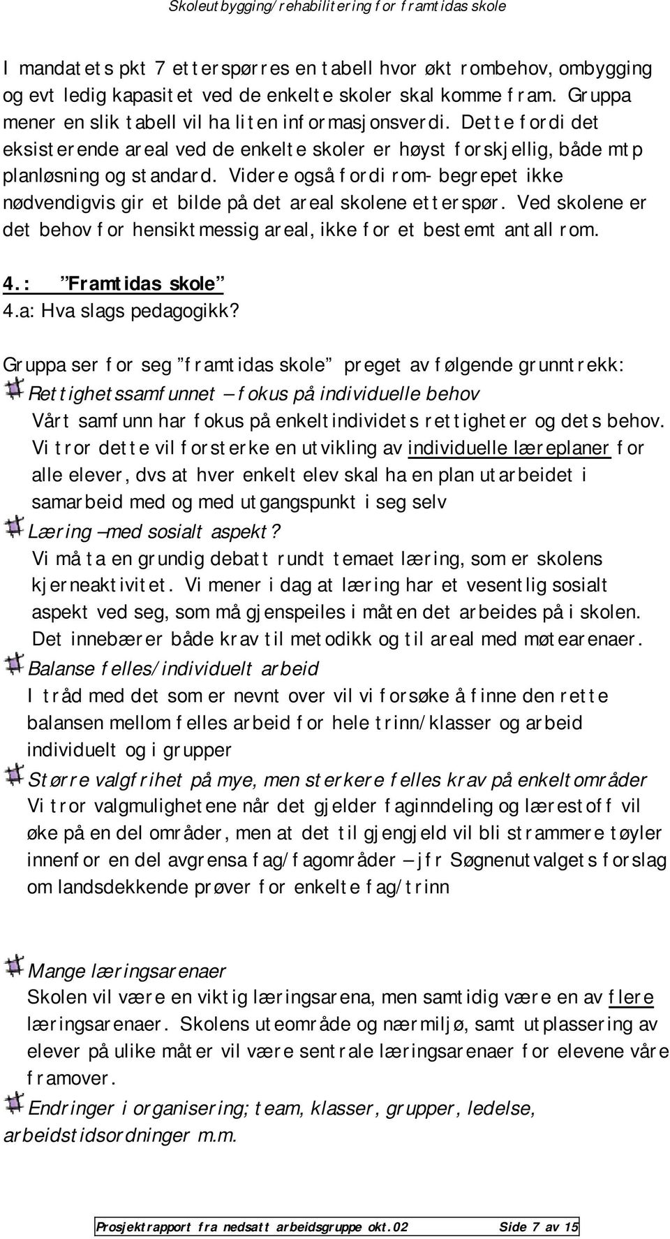 Videre også fordi rom- begrepet ikke nødvendigvis gir et bilde på det areal skolene etterspør. Ved skolene er det behov for hensiktmessig areal, ikke for et bestemt antall rom. 4.: Framtidas skole 4.