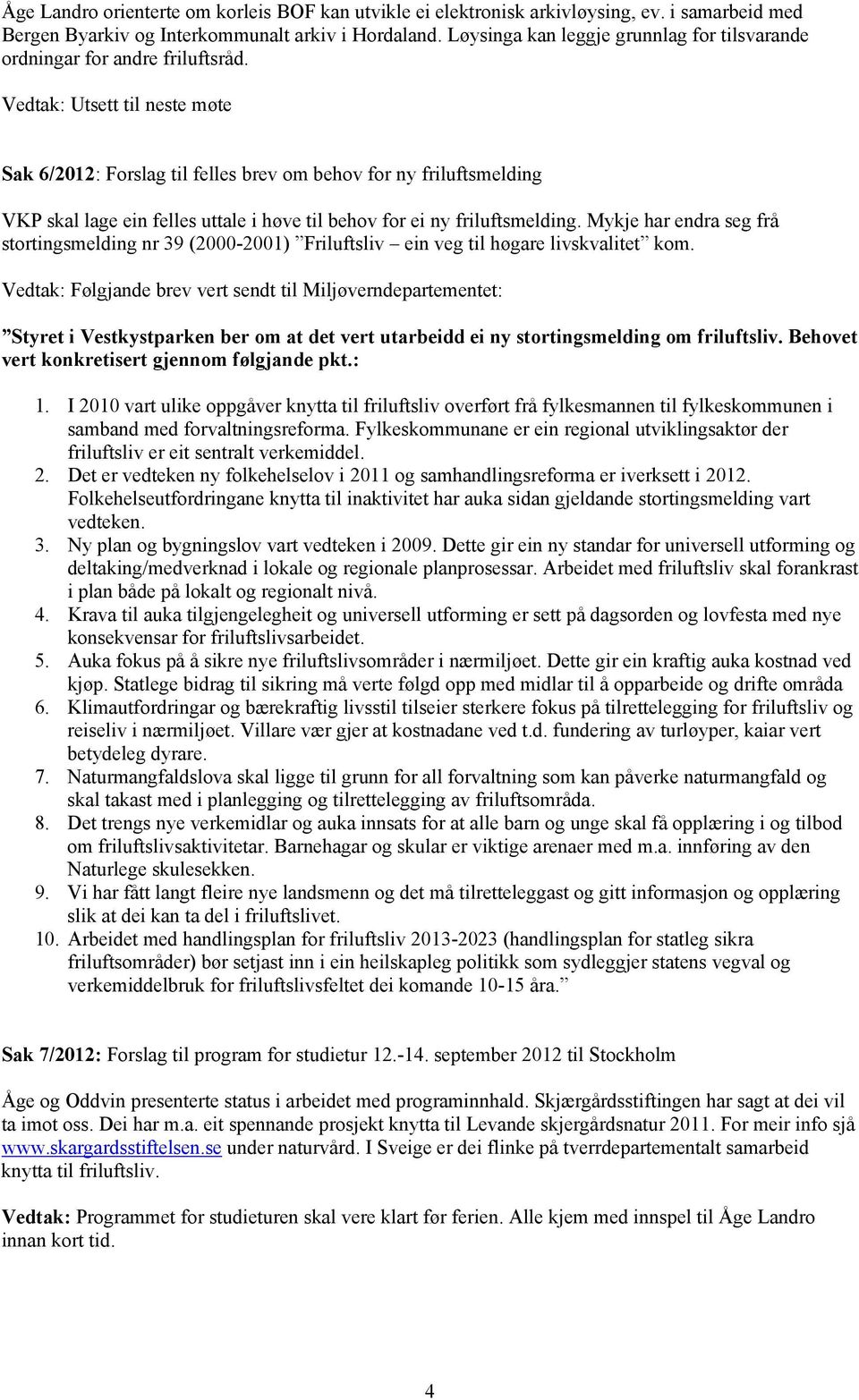 Vedtak: Utsett til neste møte Sak 6/2012: Forslag til felles brev om behov for ny friluftsmelding VKP skal lage ein felles uttale i høve til behov for ei ny friluftsmelding.