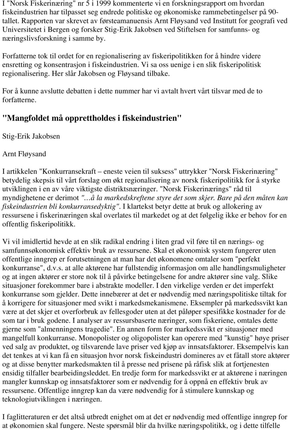 Forfatterne tok til ordet for en regionalisering av fiskeripolitikken for å hindre videre ensretting og konsentrasjon i fiskeindustrien. Vi sa oss uenige i en slik fiskeripolitisk regionalisering.