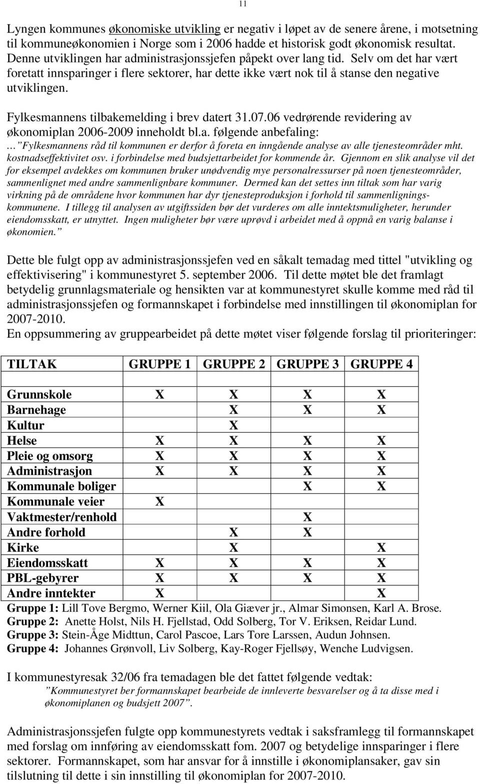 Fylkesmannens tilbakemelding i brev datert 31.07.06 vedrørende revidering av økonomiplan 2006-2009 inneholdt bl.a. følgende anbefaling: Fylkesmannens råd til kommunen er derfor å foreta en inngående analyse av alle tjenesteområder mht.