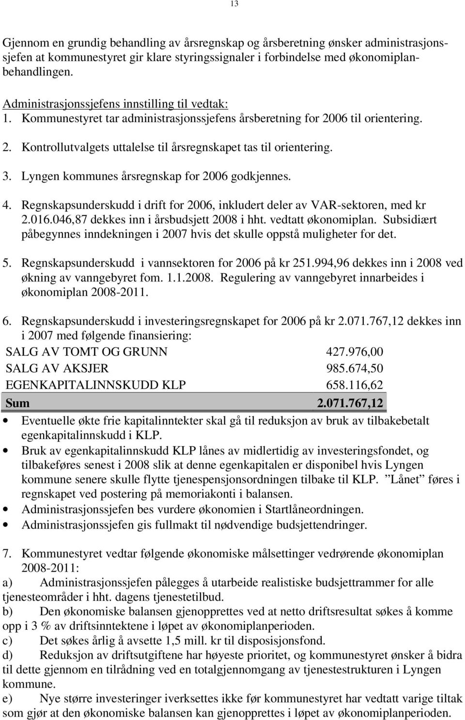 3. Lyngen kommunes årsregnskap for 2006 godkjennes. 4. Regnskapsunderskudd i drift for 2006, inkludert deler av VAR-sektoren, med kr 2.016.046,87 dekkes inn i årsbudsjett 2008 i hht.