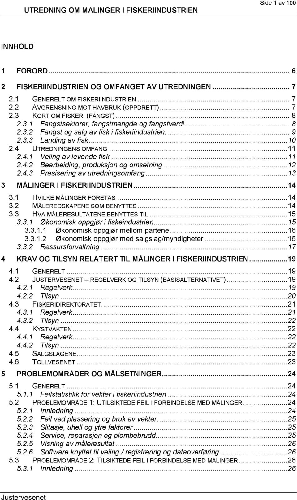 ..11 2.4.2 Bearbeiding, produksjon og omsetning...12 2.4.3 Presisering av utredningsomfang...13 3 MÅLINGER I FISKERIINDUSTRIEN...14 3.1 HVILKE MÅLINGER FORETAS...14 3.2 MÅLEREDSKAPENE SOM BENYTTES.