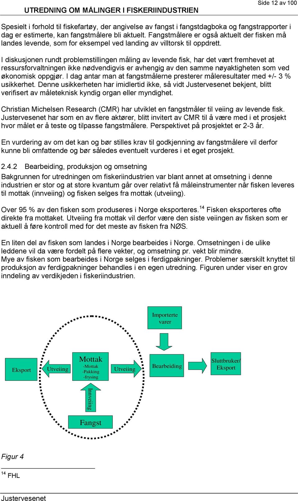 I diskusjonen rundt problemstillingen måling av levende fisk, har det vært fremhevet at ressursforvaltningen ikke nødvendigvis er avhengig av den samme nøyaktigheten som ved økonomisk oppgjør.