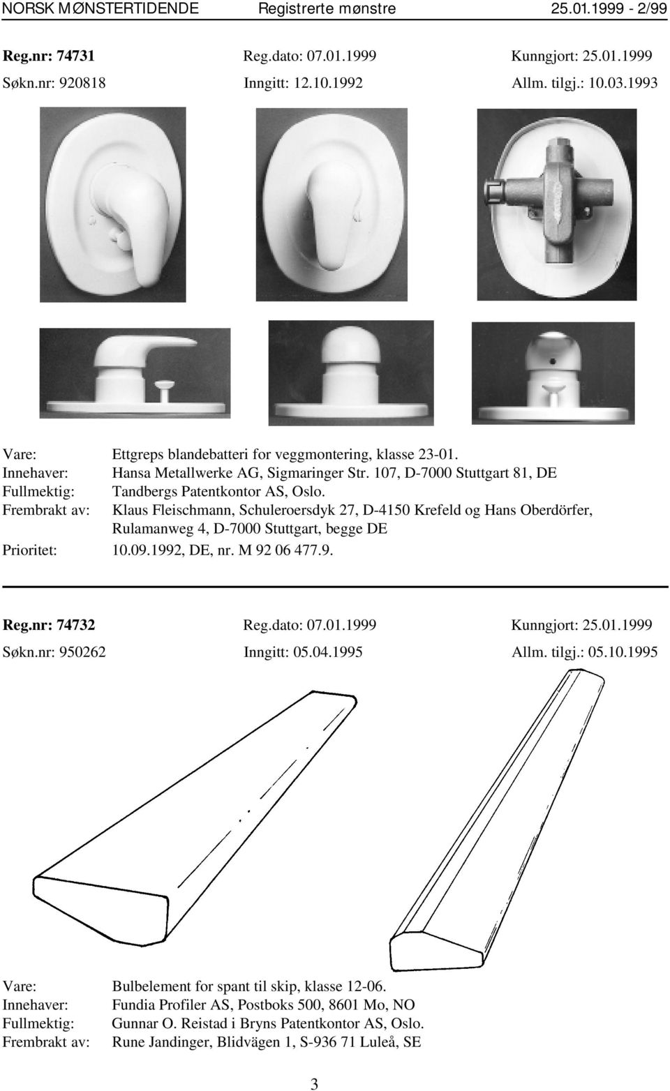 Frembrakt av: Klaus Fleischmann, Schuleroersdyk 27, D-4150 Krefeld og Hans Oberdörfer, Rulamanweg 4, D-7000 Stuttgart, begge DE Prioritet: 10.09.1992, DE, nr. M 92 06 477.9. Reg.nr: 74732 Reg.