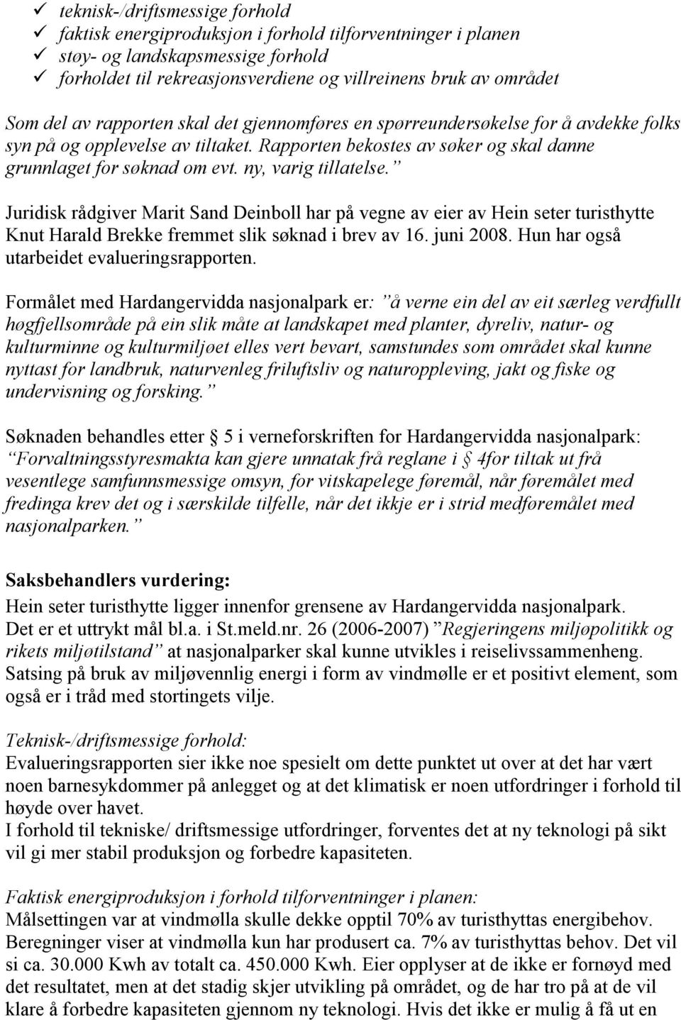 ny, varig tillatelse. Juridisk rådgiver Marit Sand Deinboll har på vegne av eier av Hein seter turisthytte Knut Harald Brekke fremmet slik søknad i brev av 16. juni 2008.