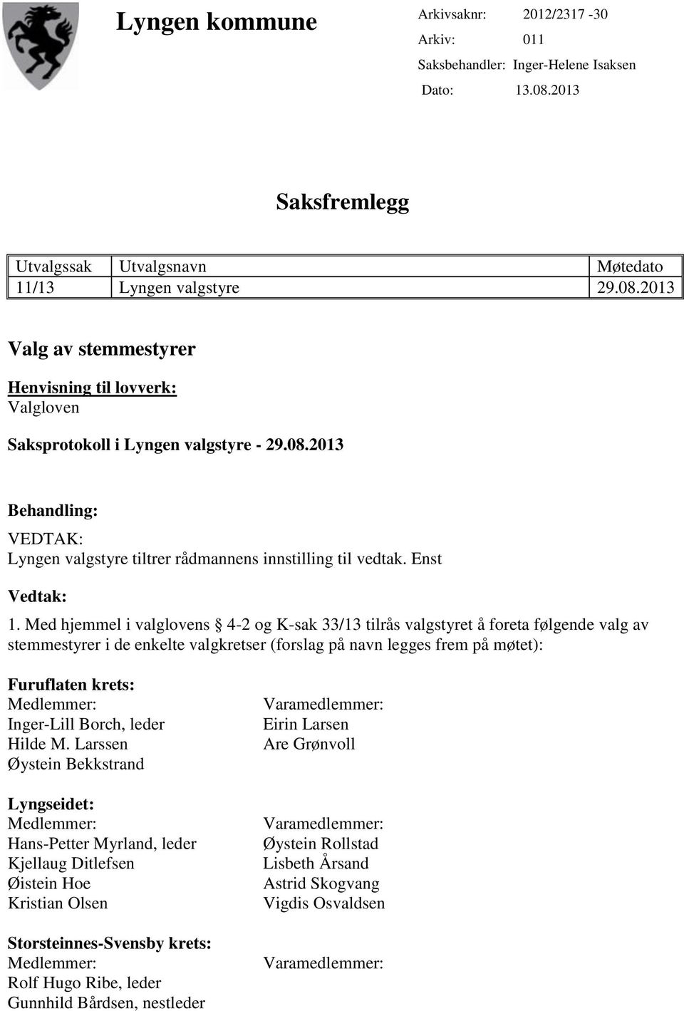 Med hjemmel i valglovens 4-2 og K-sak 33/13 tilrås valgstyret å foreta følgende valg av stemmestyrer i de enkelte valgkretser (forslag på navn legges frem på møtet): Furuflaten krets: Inger-Lill