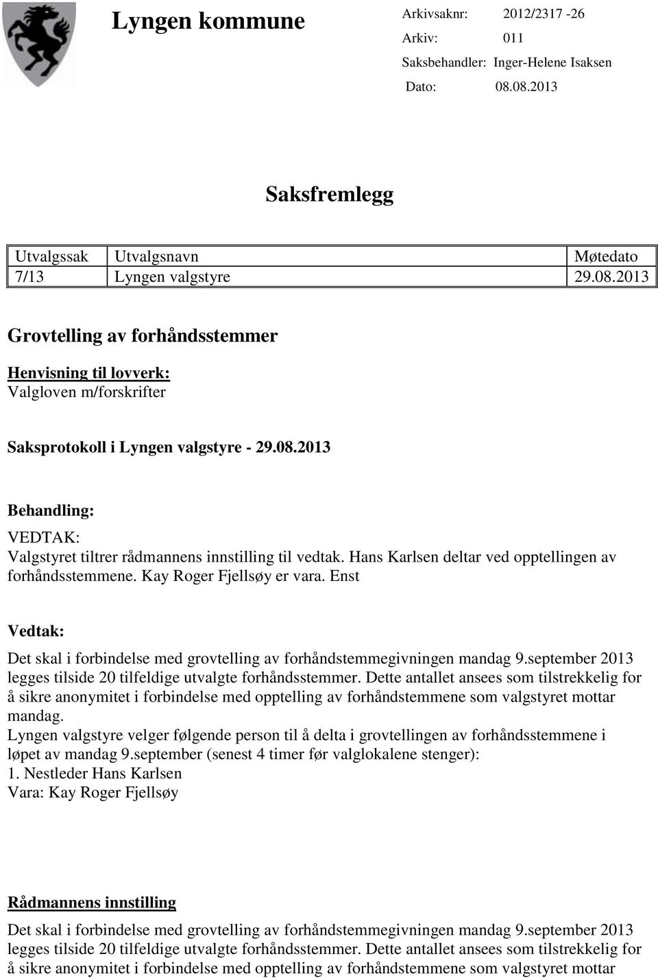 08.2013 Behandling: VEDTAK: Valgstyret tiltrer rådmannens innstilling til vedtak. Hans Karlsen deltar ved opptellingen av forhåndsstemmene. Kay Roger Fjellsøy er vara.