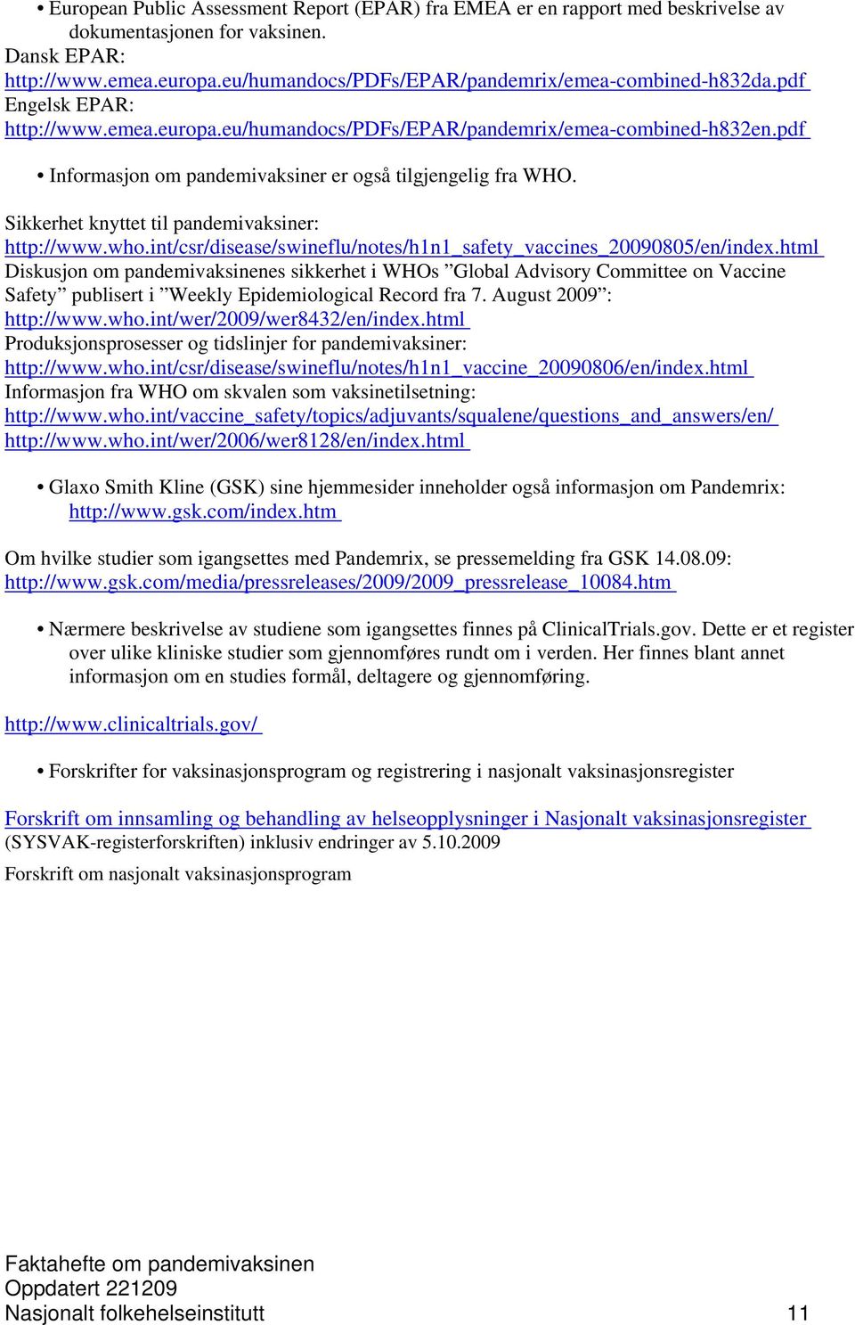 pdf Informasjon om pandemivaksiner er også tilgjengelig fra WHO. Sikkerhet knyttet til pandemivaksiner: http://www.who.int/csr/disease/swineflu/notes/h1n1_safety_vaccines_20090805/en/index.