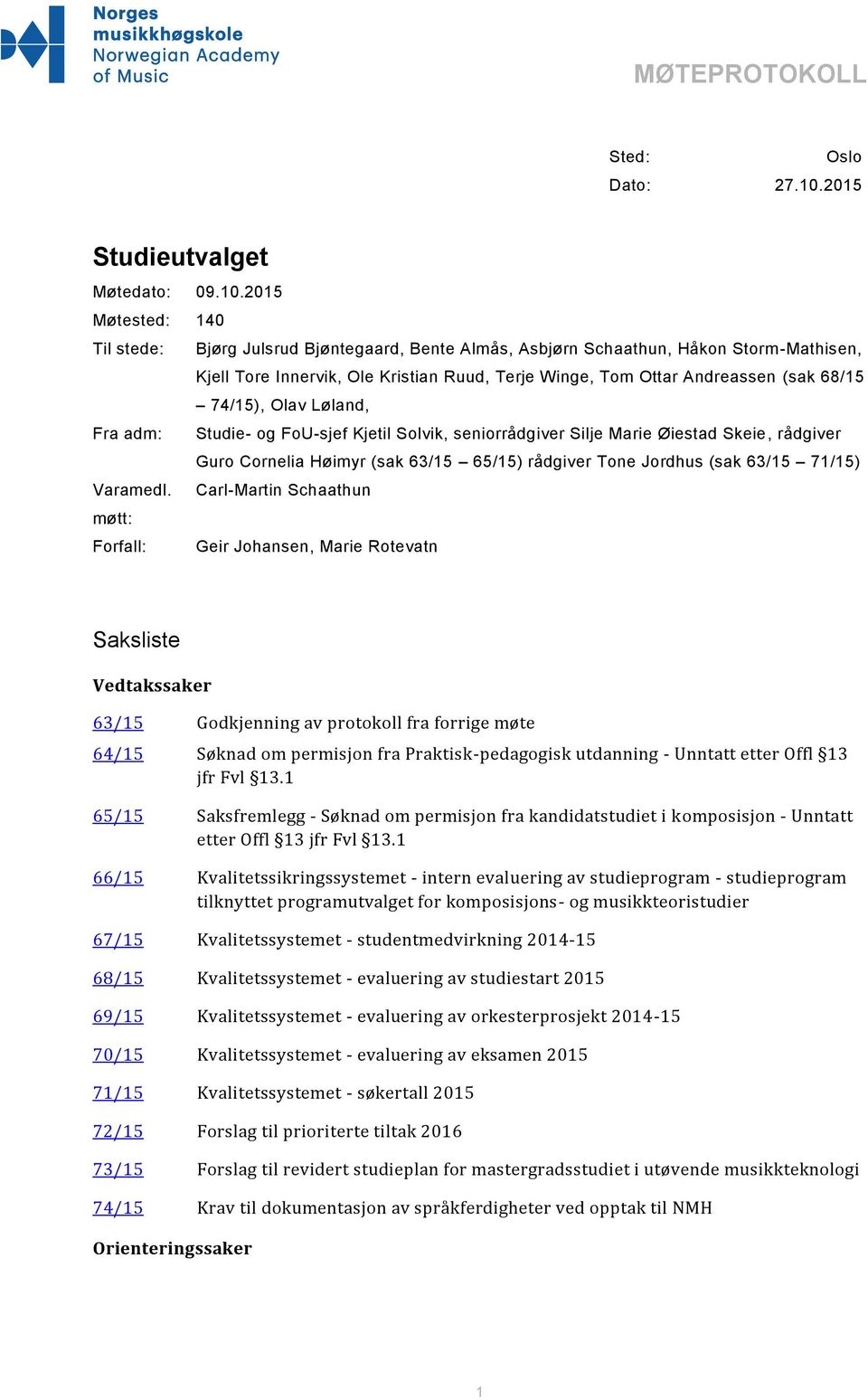 2015 Møtested: 140 Til stede: Bjørg Julsrud Bjøntegaard, Bente Almås, Asbjørn Schaathun, Håkon Storm-Mathisen, Kjell Tore Innervik, Ole Kristian Ruud, Terje Winge, Tom Ottar Andreassen (sak 68/15