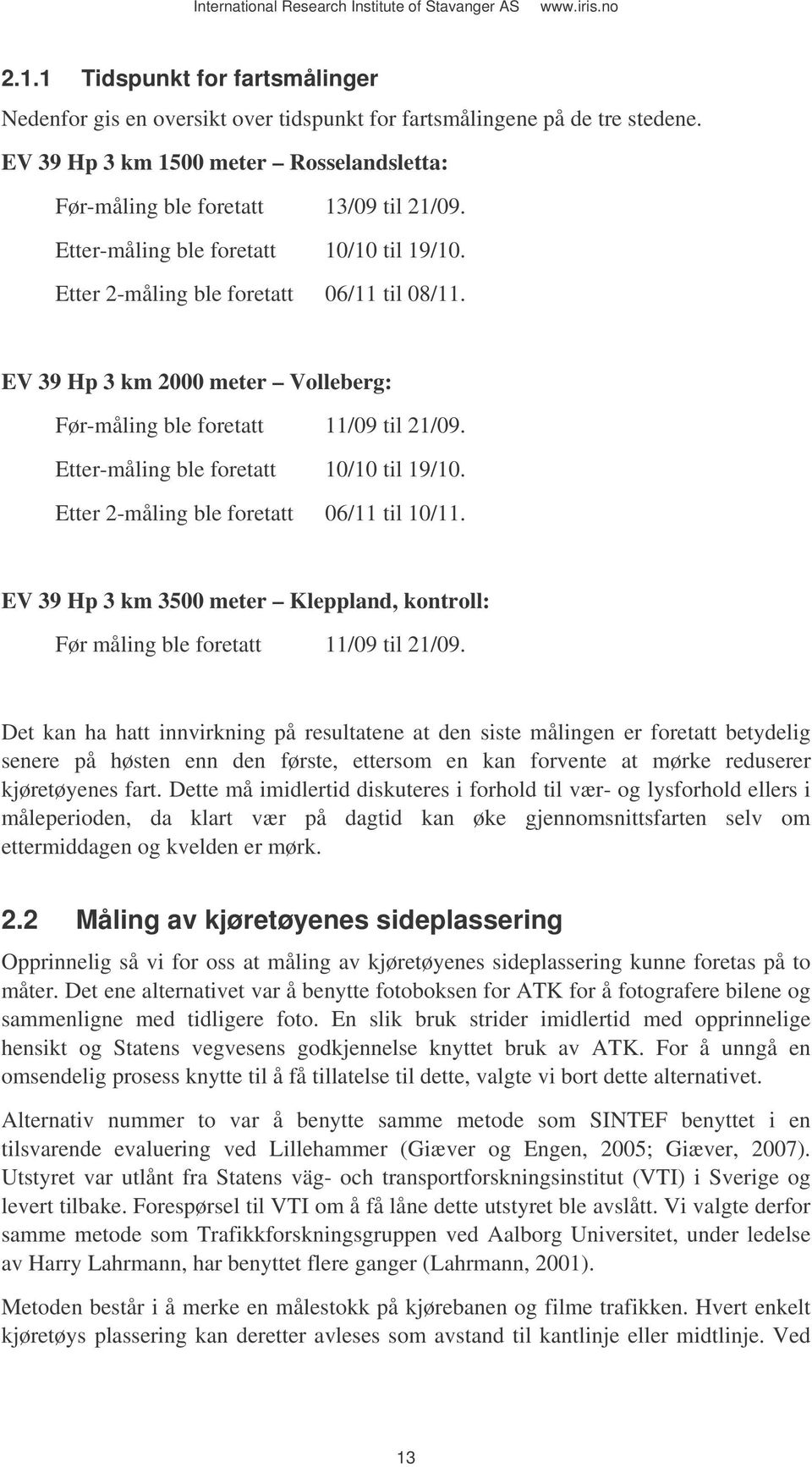 Etter-måling ble foretatt 10/10 til 19/10. Etter 2-måling ble foretatt 06/11 til 10/11. EV 39 Hp 3 km 3500 meter Kleppland, kontroll: Før måling ble foretatt 11/09 til 21/09.