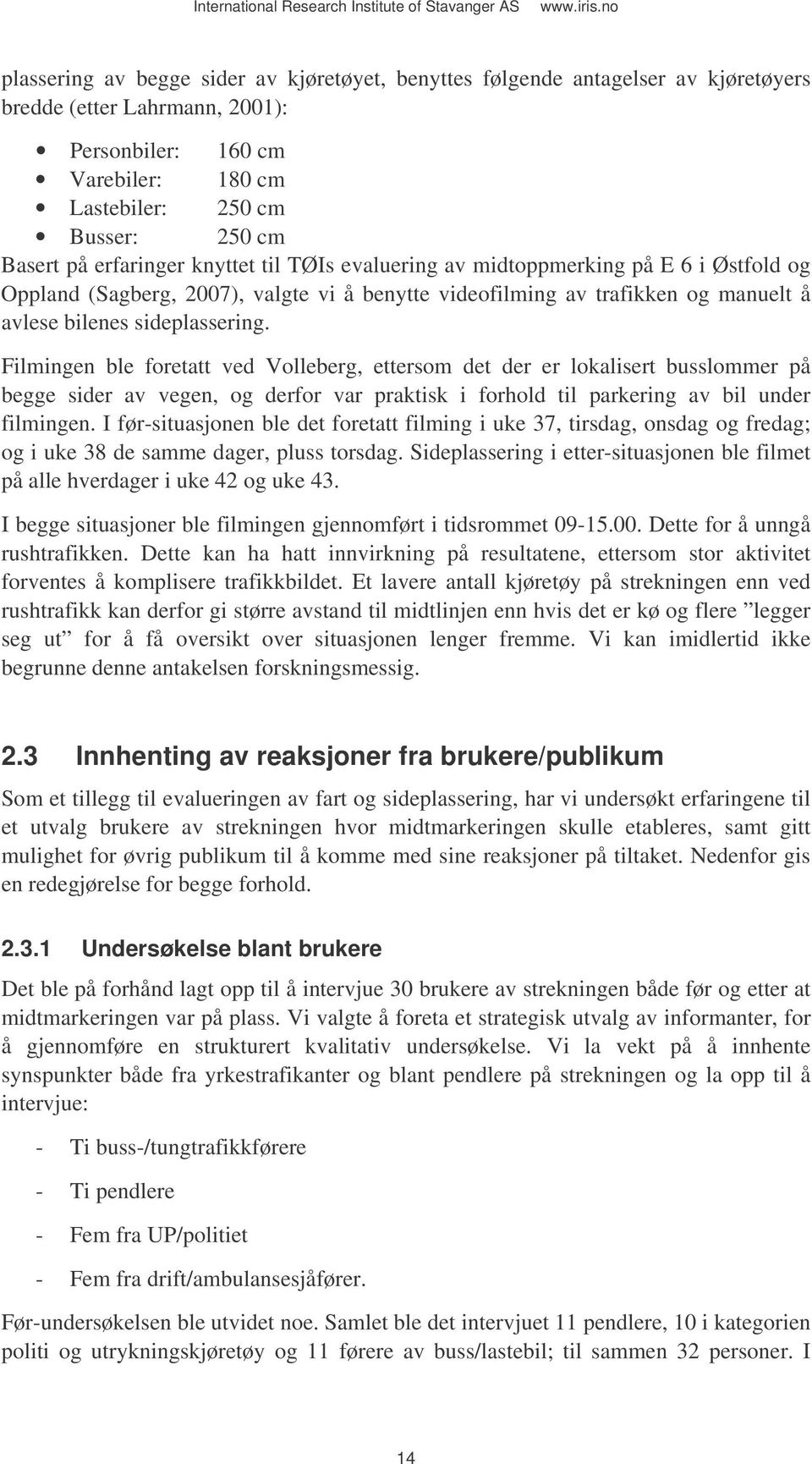 Filmingen ble foretatt ved Volleberg, ettersom det der er lokalisert busslommer på begge sider av vegen, og derfor var praktisk i forhold til parkering av bil under filmingen.