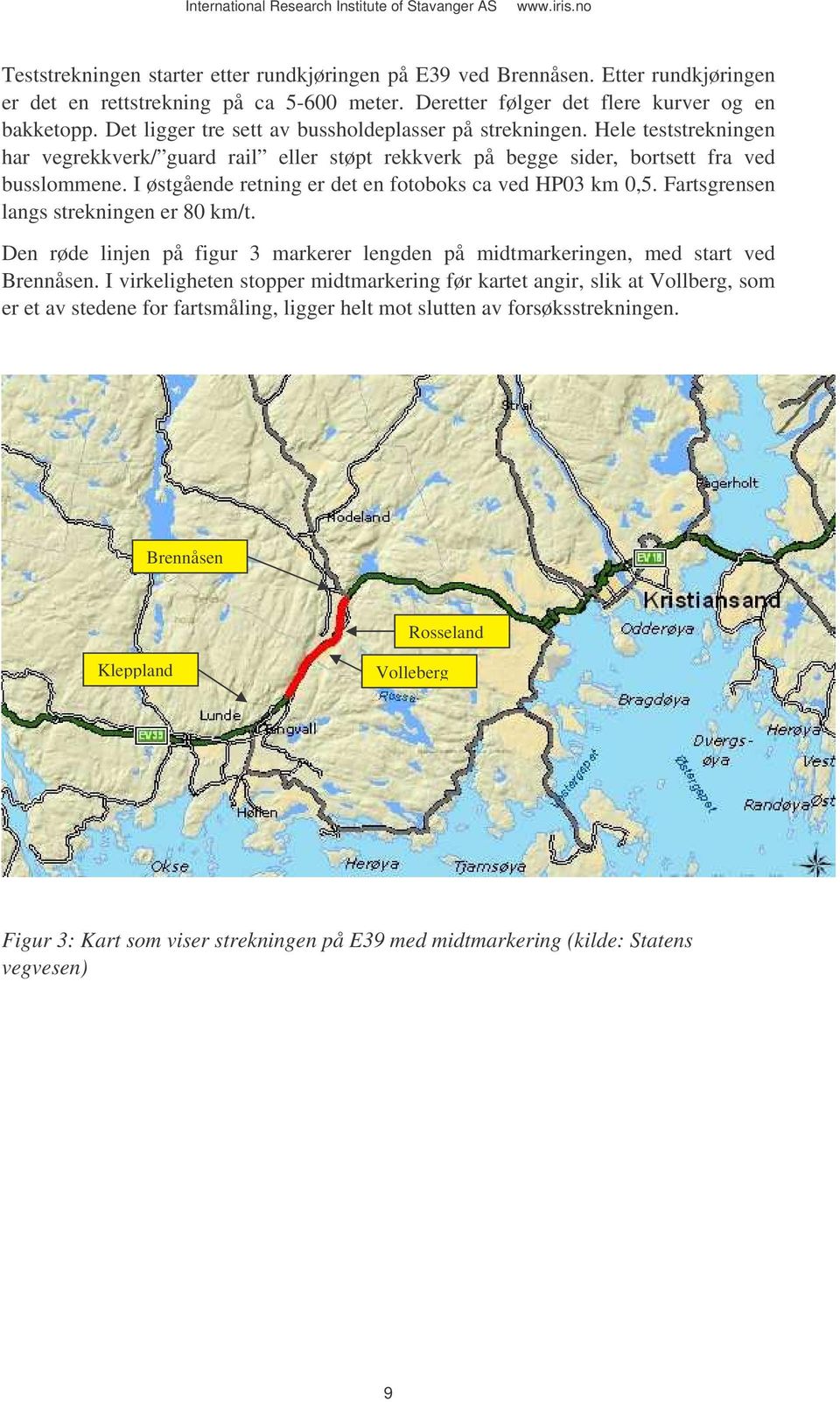 I østgående retning er det en fotoboks ca ved HP03 km 0,5. Fartsgrensen langs strekningen er 80 km/t. Den røde linjen på figur 3 markerer lengden på midtmarkeringen, med start ved Brennåsen.