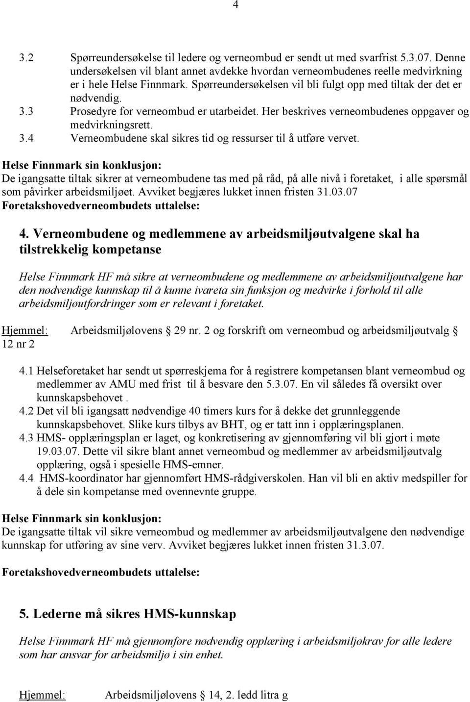 De igangsatte tiltak sikrer at verneombudene tas med på råd, på alle nivå i foretaket, i alle spørsmål som påvirker arbeidsmiljøet. Avviket begjæres lukket innen fristen 31.03.07 4.