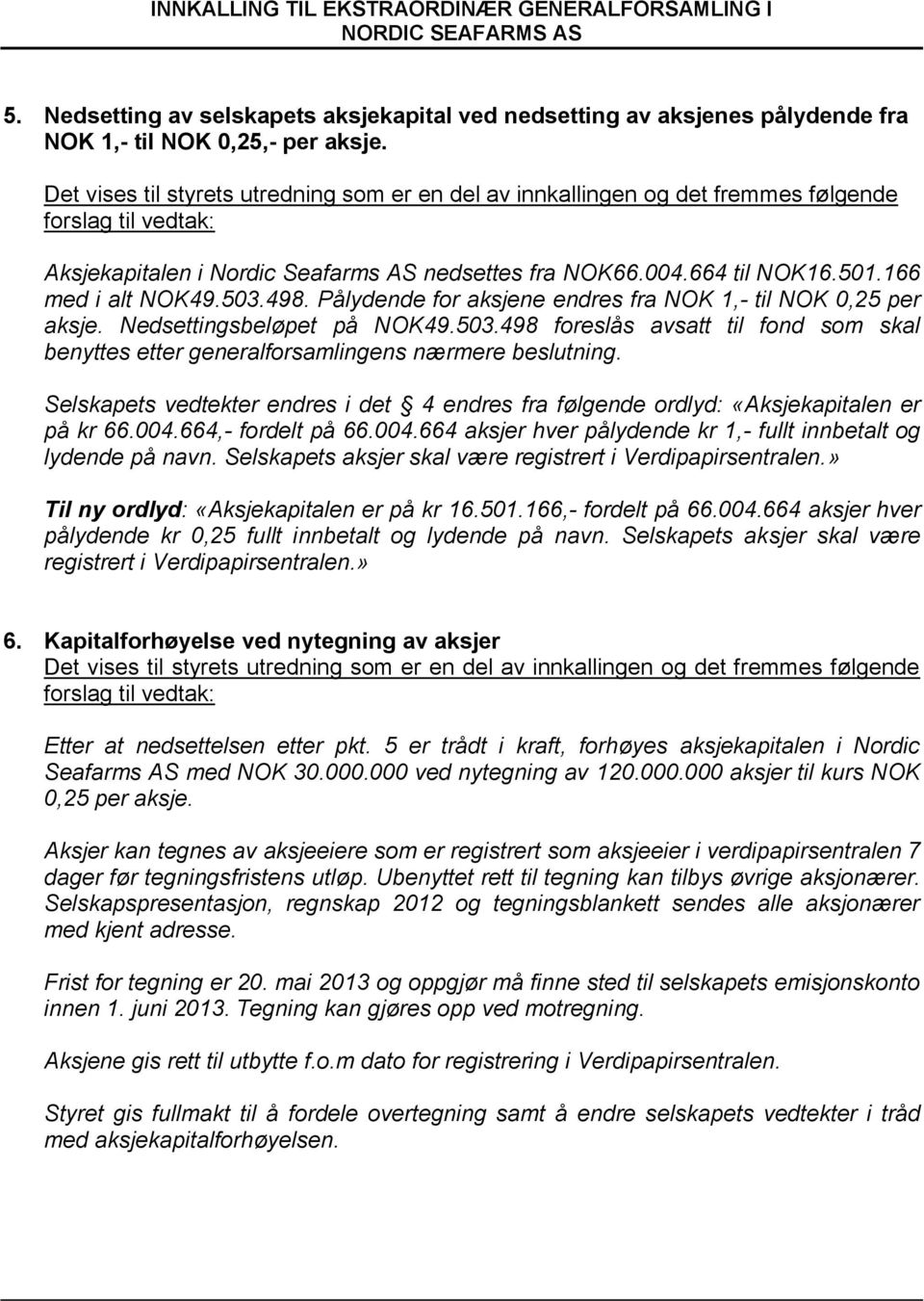 166 med i alt NOK49.503.498. Pålydende for aksjene endres fra NOK 1,- til NOK 0,25 per aksje. Nedsettingsbeløpet på NOK49.503.498 foreslås avsatt til fond som skal benyttes etter generalforsamlingens nærmere beslutning.