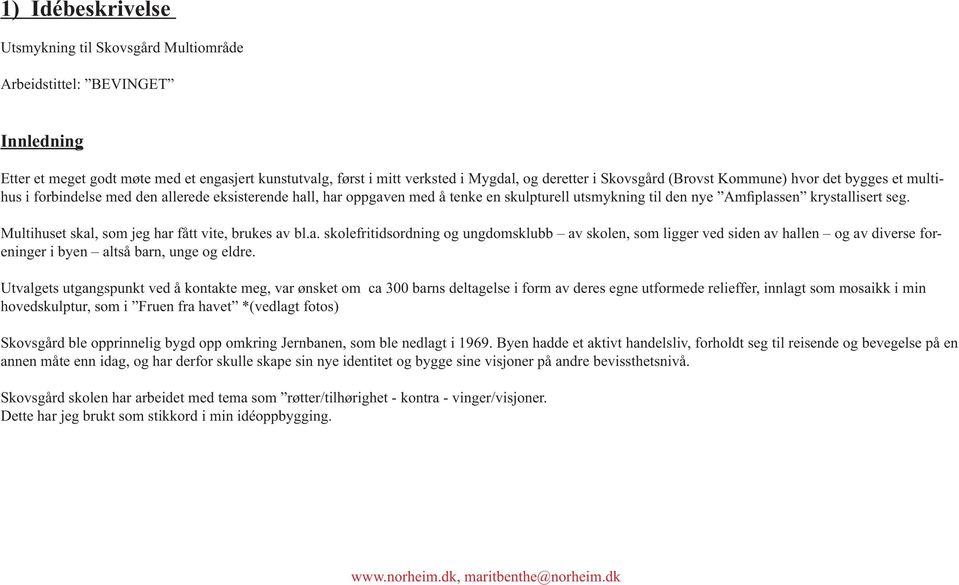 Multihuset skal, som jeg har fått vite, brukes av bl.a. skolefritidsordning og ungdomsklubb av skolen, som ligger ved siden av hallen og av diverse foreninger i byen altså barn, unge og eldre.