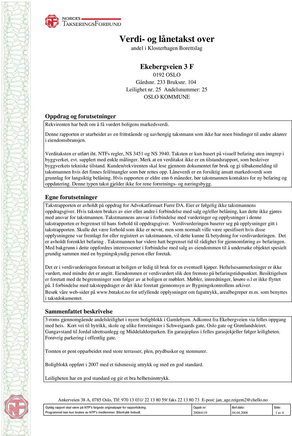 Denne rapporten er utarbeidet av en frittstående og uavhengig takstmann som ikke har noen bindinger til andre aktører i eiendomsbransjen. Verditaksten er utført iht. NTFs regler, NS 3451 og NS 3940.