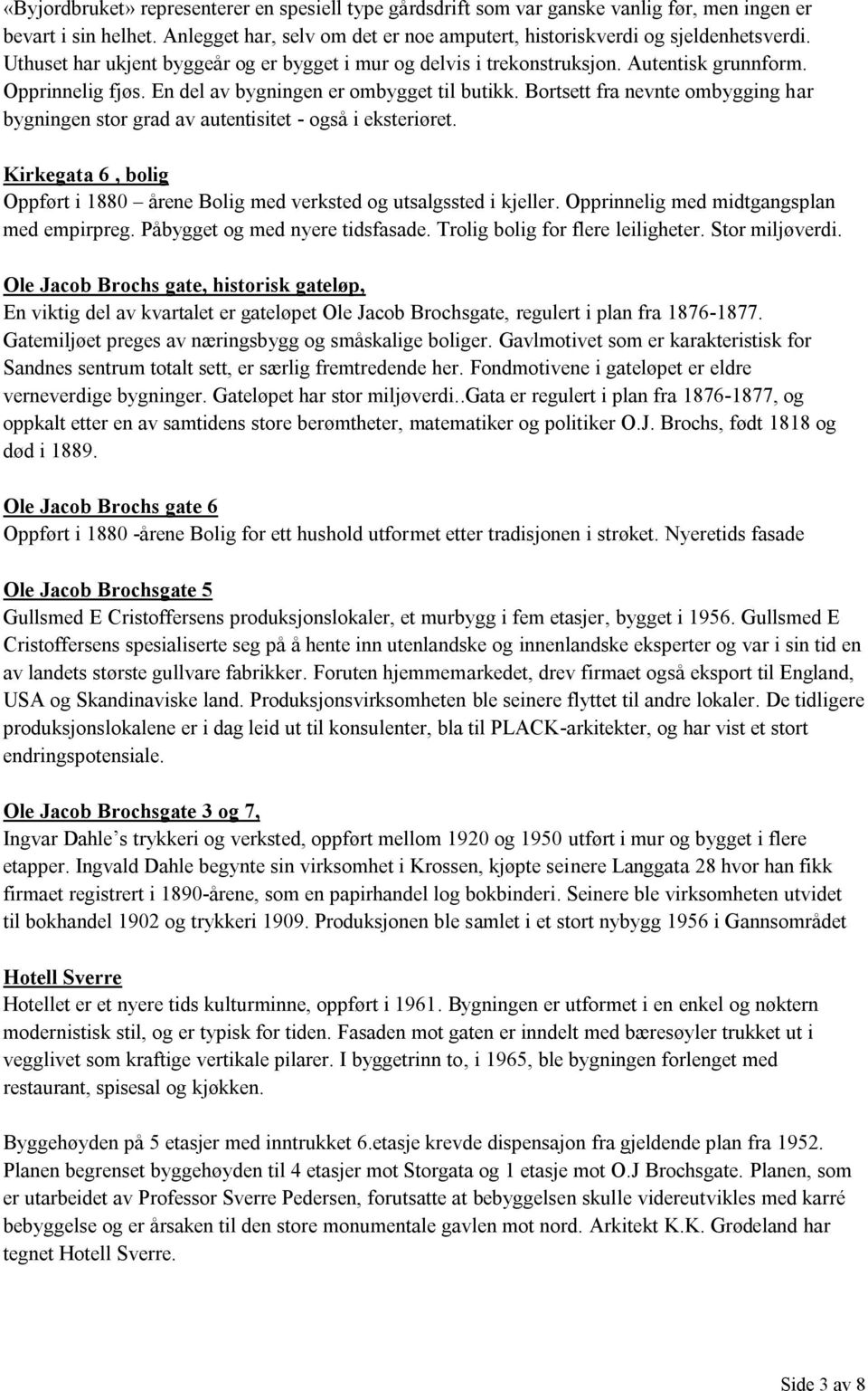 Bortsett fra nevnte ombygging har bygningen stor grad av autentisitet - også i eksteriøret. Kirkegata 6, bolig Oppført i 1880 årene Bolig med verksted og utsalgssted i kjeller.