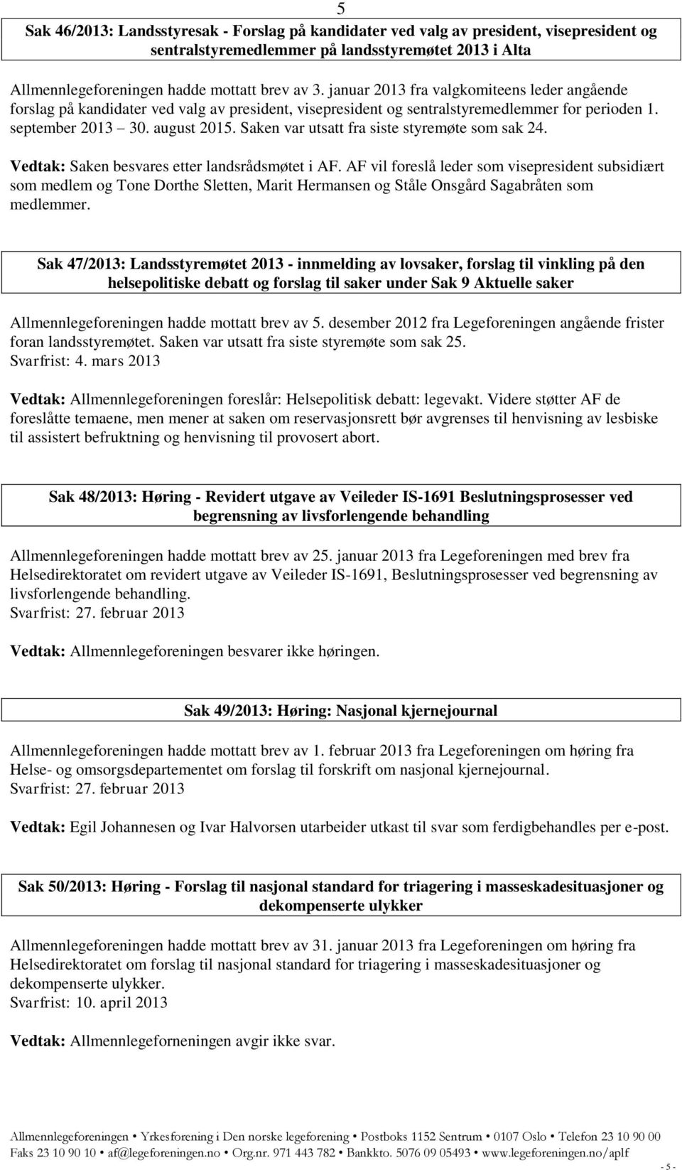 Saken var utsatt fra siste styremøte som sak 24. Vedtak: Saken besvares etter landsrådsmøtet i AF.