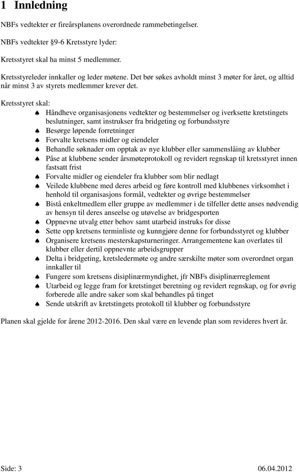 Kretsstyret skal: Håndheve organisasjonens vedtekter og bestemmelser og iverksette kretstingets beslutninger, samt instrukser fra bridgeting og forbundsstyre Besørge løpende forretninger Forvalte