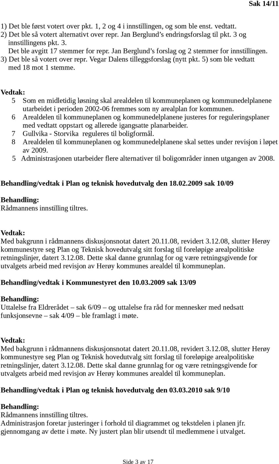 5) som ble vedtatt med 18 mot 1 stemme. Vedtak: 5 Som en midletidig løsning skal arealdelen til kommuneplanen og kommunedelplanene utarbeidet i perioden 2002-06 fremmes som ny arealplan for kommunen.