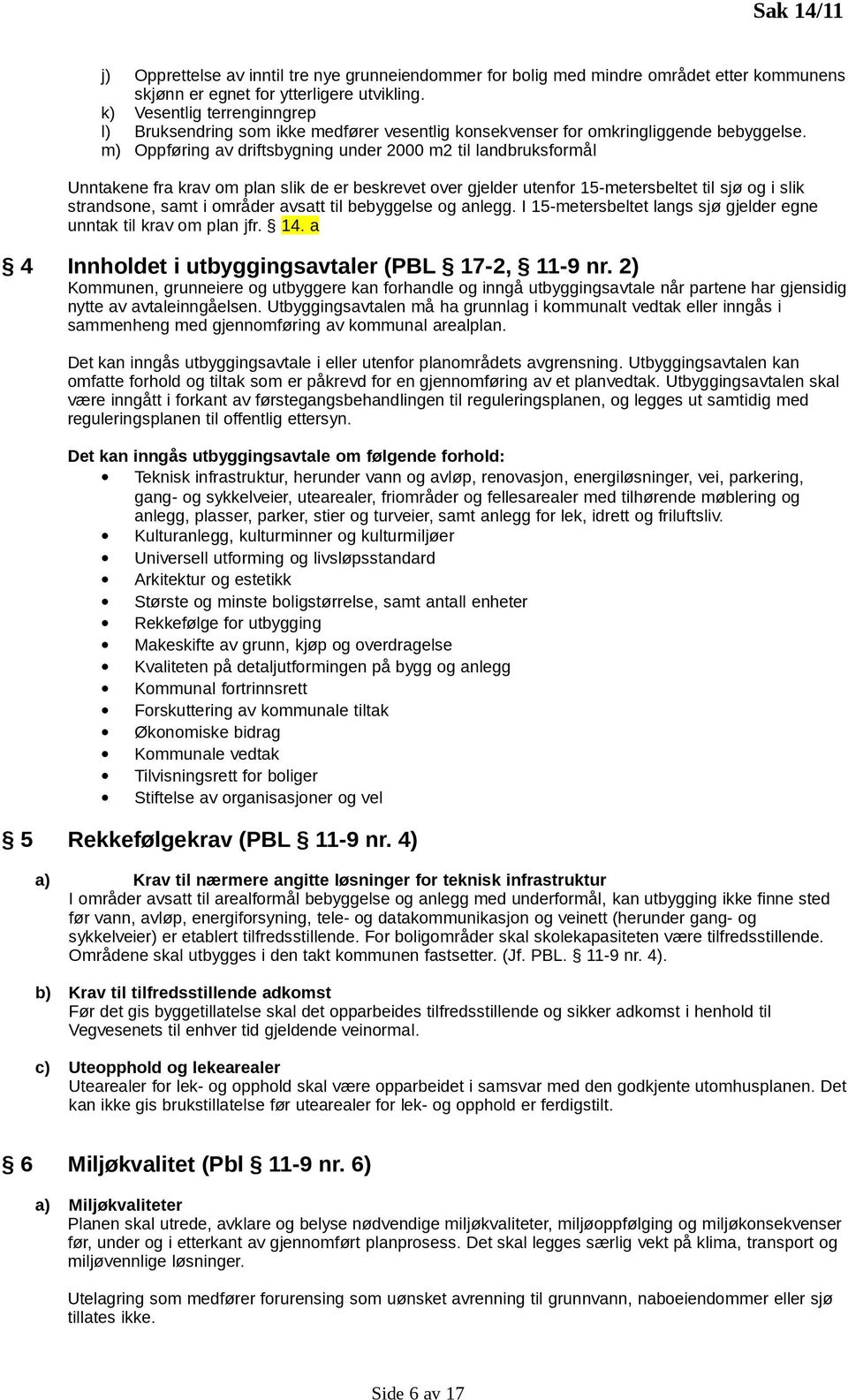 m) Oppføring av driftsbygning under 2000 m2 til landbruksformål Unntakene fra krav om plan slik de er beskrevet over gjelder utenfor 15-metersbeltet til sjø og i slik strandsone, samt i områder