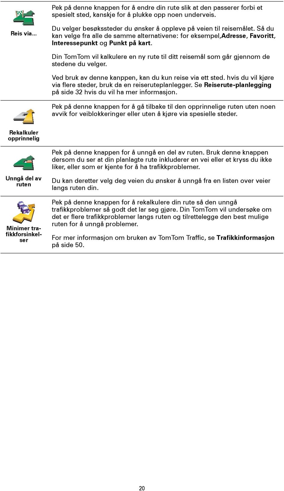 Din TomTom vil kalkulere en ny rute til ditt reisemål som går gjennom de stedene du velger. Ved bruk av denne kanppen, kan du kun reise via ett sted.