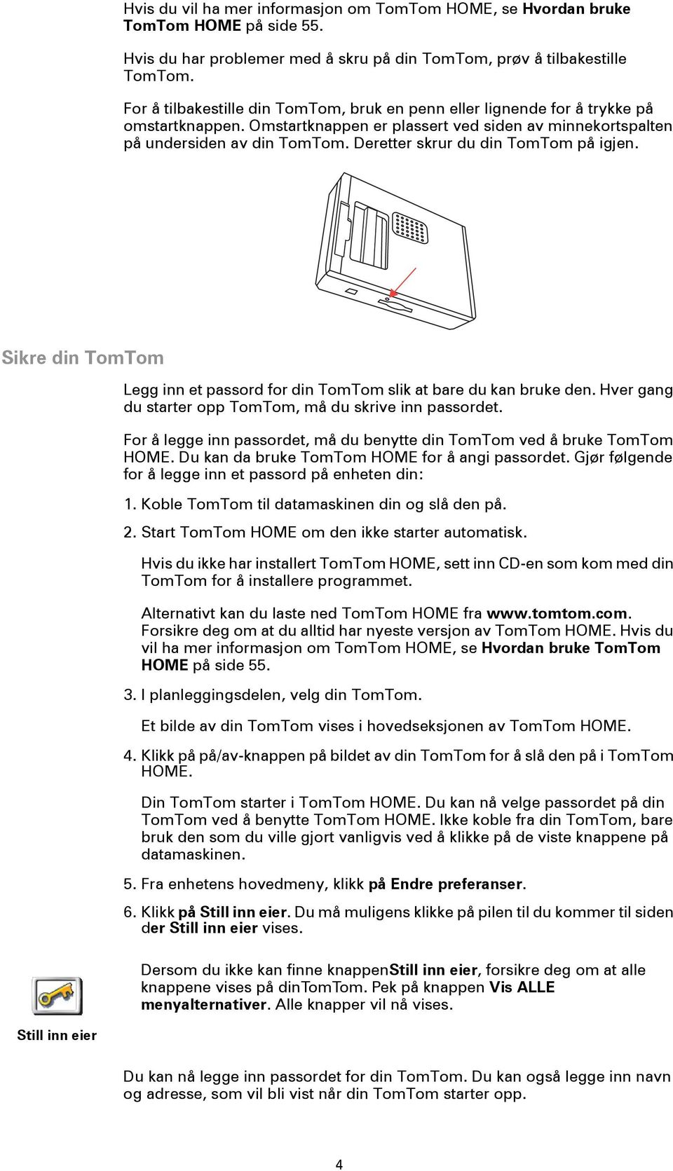 Deretter skrur du din TomTom på igjen. Sikre din TomTom Still inn eier Legg inn et passord for din TomTom slik at bare du kan bruke den. Hver gang du starter opp TomTom, må du skrive inn passordet.