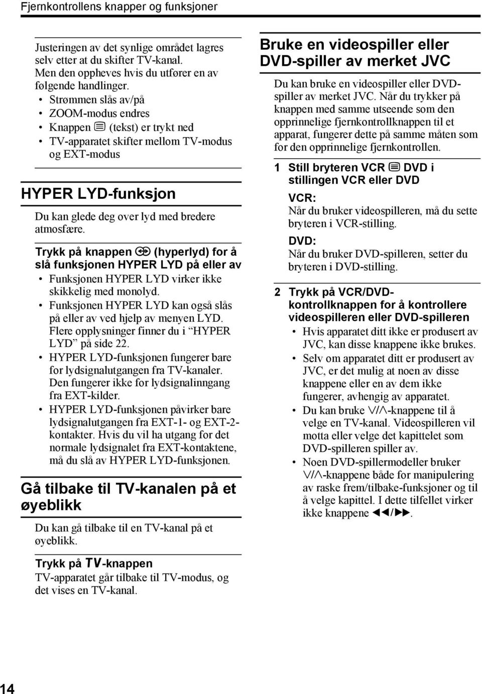 Trykk på knappen / (hyperlyd) for å slå funksjonen HYPER LYD på eller av Funksjonen HYPER LYD virker ikke skikkelig med monolyd. Funksjonen HYPER LYD kan også slås på eller av ved hjelp av menyen LYD.