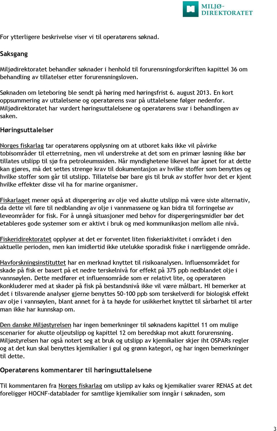 Søknaden om leteboring ble sendt på høring med høringsfrist 6. august 2013. En kort oppsummering av uttalelsene og operatørens svar på uttalelsene følger nedenfor.