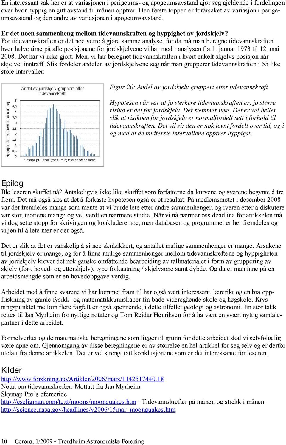 For tidevannskraften er det noe verre å gjøre samme analyse, for da må man beregne tidevannskraften hver halve time på alle posisjonene for jordskjelvene vi har med i analysen fra 1.