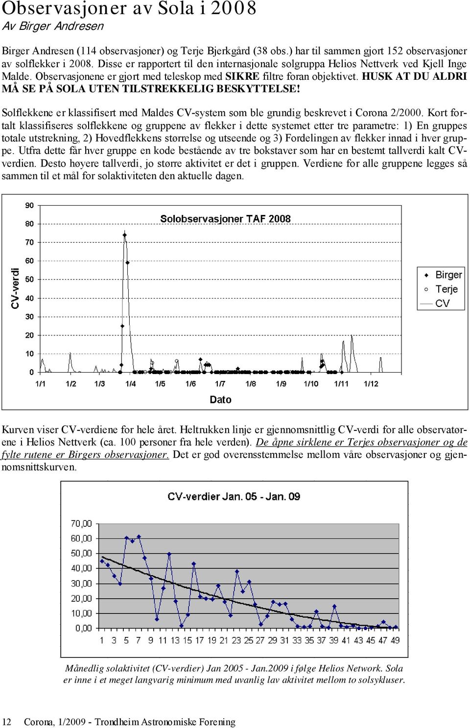 HUSK AT DU ALDRI MÅ SE PÅ SOLA UTEN TILSTREKKELIG BESKYTTELSE! Solflekkene er klassifisert med Maldes CV-system som ble grundig beskrevet i Corona 2/2000.