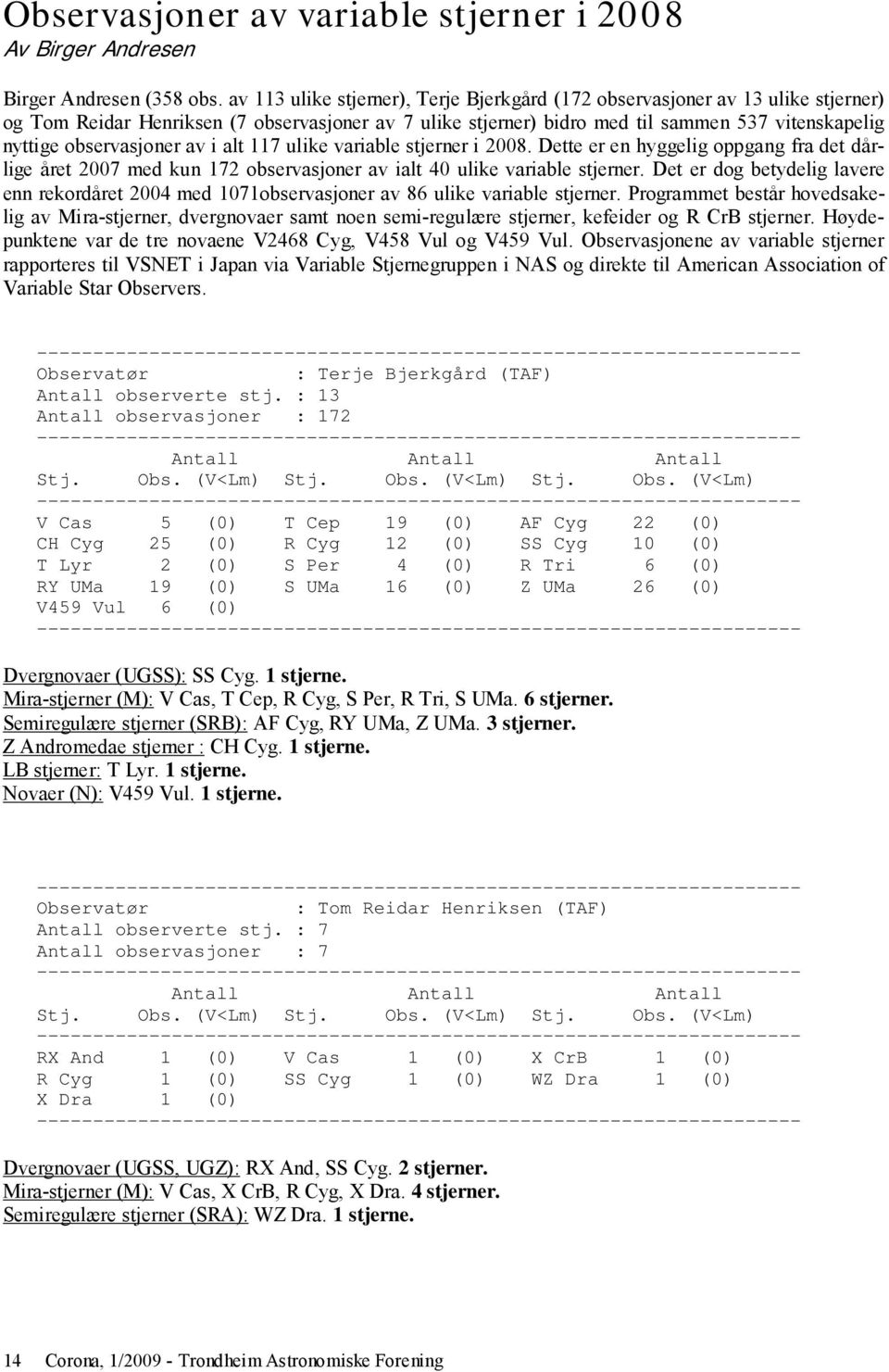 observasjoner av i alt 117 ulike variable stjerner i 2008. Dette er en hyggelig oppgang fra det dårlige året 2007 med kun 172 observasjoner av ialt 40 ulike variable stjerner.