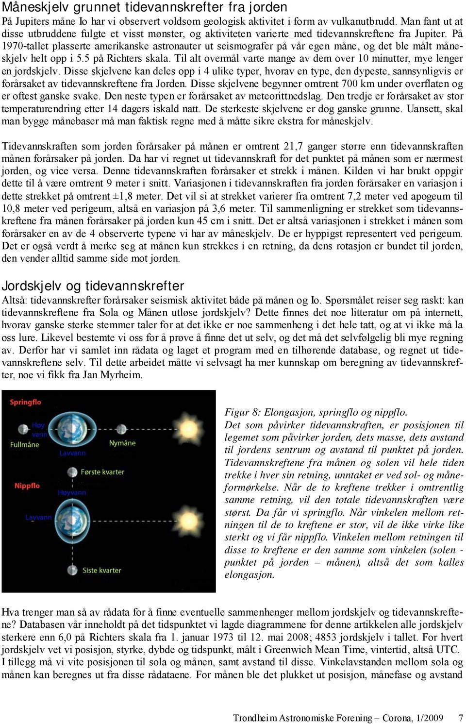 På 1970-tallet plasserte amerikanske astronauter ut seismografer på vår egen måne, og det ble målt måneskjelv helt opp i 5.5 på Richters skala.