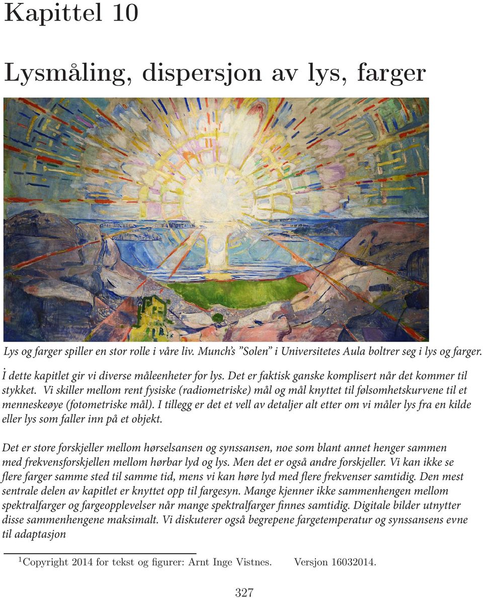 Vi skiller mellom rent fysiske (radiometriske) mål og mål knyttet til følsomhetskurvene til et menneskeøye (fotometriske mål).