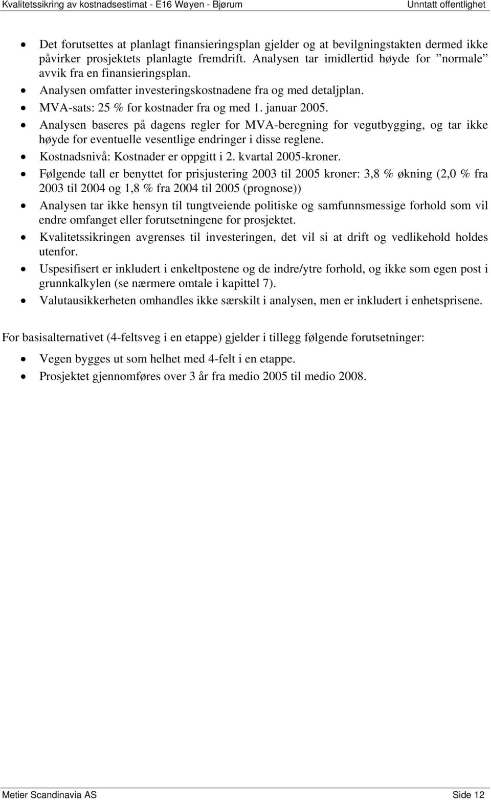 Analysen baseres på dagens regler for MVA-beregning for vegutbygging, og tar ikke høyde for eventuelle vesentlige endringer i disse reglene. Kostnadsnivå: Kostnader er oppgitt i 2.