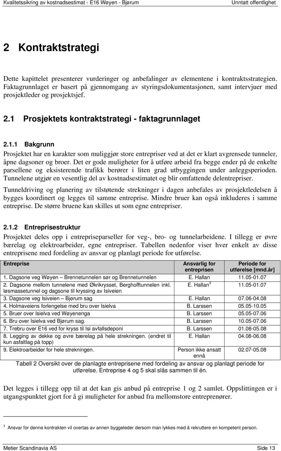 Prosjektets kontraktstrategi - faktagrunnlaget 2.1.1 Bakgrunn Prosjektet har en karakter som muliggjør store entrepriser ved at det er klart avgrensede tunneler, åpne dagsoner og broer.